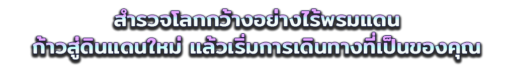 สำรวจโลกกว้างอย่างไร้พรมแดน ก้าวสู่ดินแดนใหม่ แล้วเริ่มการเดินทางที่เป็นของคุณ